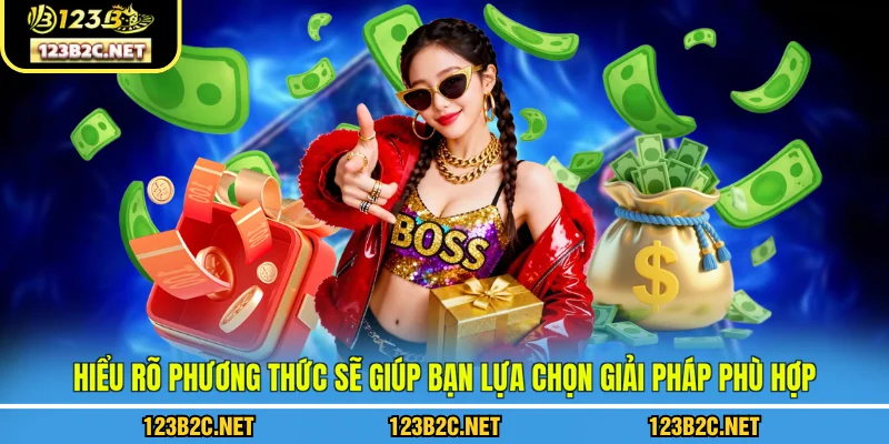 Hiểu rõ phương thức sẽ giúp bạn lựa chọn giải pháp phù hợp
