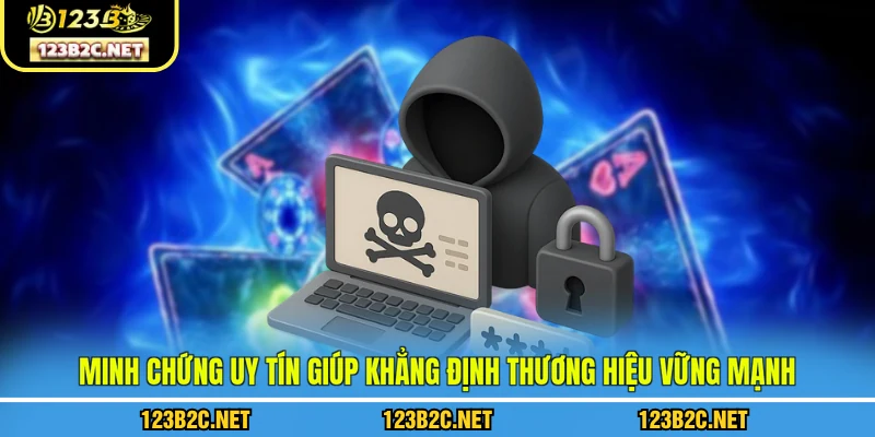 Minh chứng uy tín giúp khẳng định thương hiệu vững mạnh
